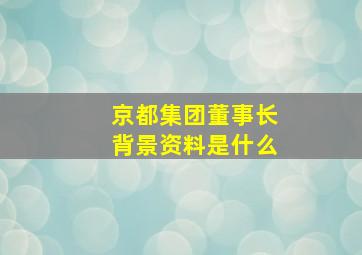 京都集团董事长背景资料是什么