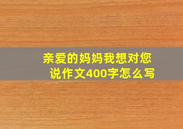 亲爱的妈妈我想对您说作文400字怎么写