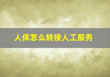 人保怎么转接人工服务