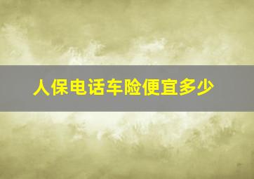 人保电话车险便宜多少