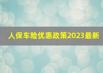 人保车险优惠政策2023最新