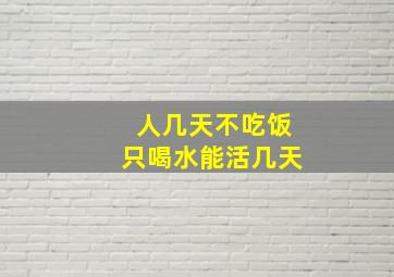 人几天不吃饭只喝水能活几天