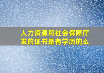 人力资源和社会保障厅发的证书是有学历的么