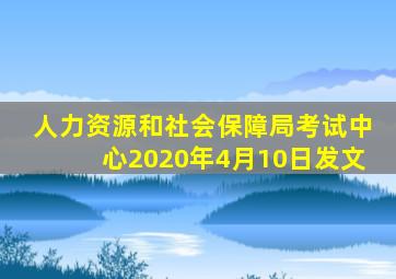 人力资源和社会保障局考试中心2020年4月10日发文