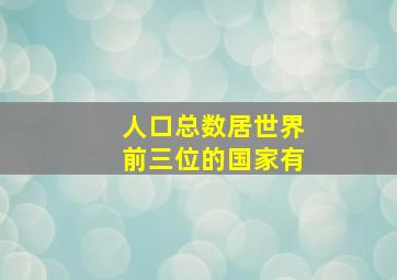 人口总数居世界前三位的国家有