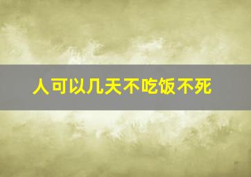 人可以几天不吃饭不死