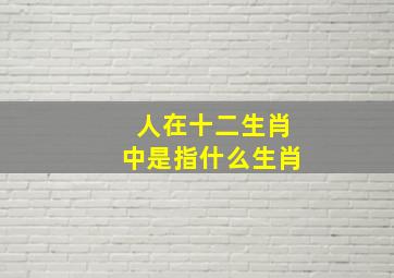 人在十二生肖中是指什么生肖