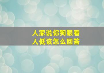 人家说你狗眼看人低该怎么回答