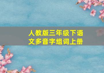 人教版三年级下语文多音字组词上册