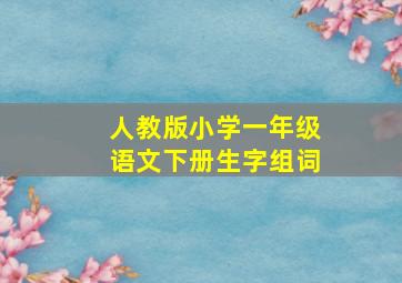 人教版小学一年级语文下册生字组词