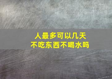 人最多可以几天不吃东西不喝水吗