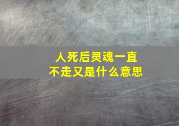 人死后灵魂一直不走又是什么意思