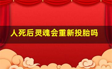 人死后灵魂会重新投胎吗