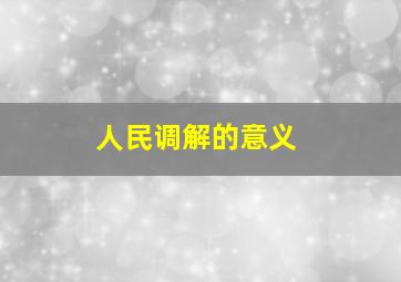 人民调解的意义