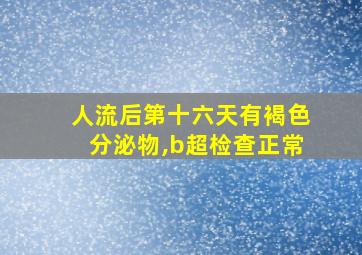 人流后第十六天有褐色分泌物,b超检查正常