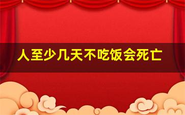 人至少几天不吃饭会死亡