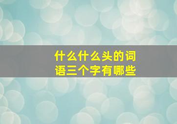 什么什么头的词语三个字有哪些