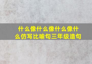 什么像什么像什么像什么仿写比喻句三年级造句