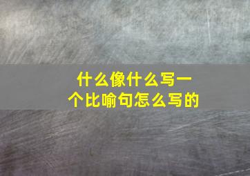 什么像什么写一个比喻句怎么写的