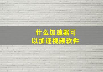 什么加速器可以加速视频软件