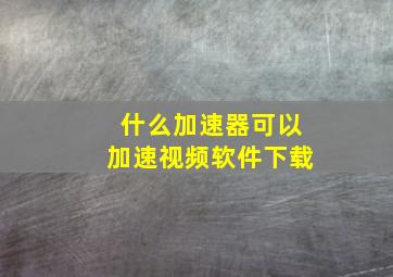 什么加速器可以加速视频软件下载