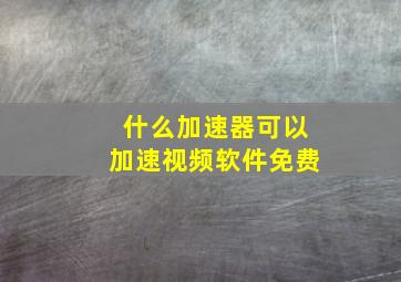 什么加速器可以加速视频软件免费