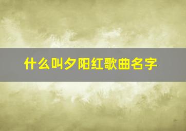 什么叫夕阳红歌曲名字