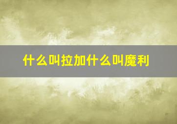 什么叫拉加什么叫魔利