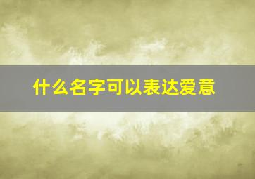 什么名字可以表达爱意