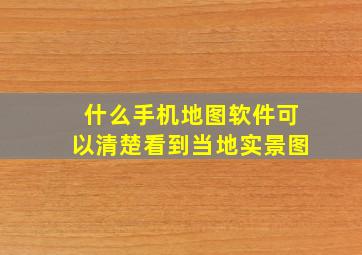 什么手机地图软件可以清楚看到当地实景图