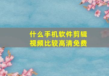 什么手机软件剪辑视频比较高清免费