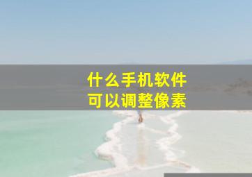 什么手机软件可以调整像素