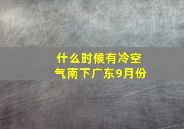 什么时候有冷空气南下广东9月份