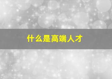 什么是高端人才