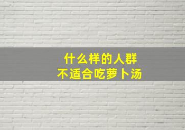 什么样的人群不适合吃萝卜汤