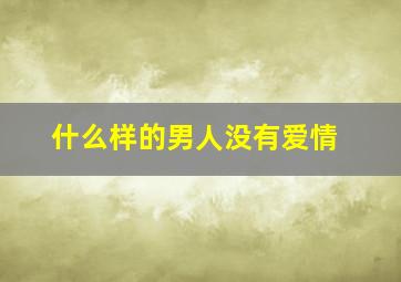 什么样的男人没有爱情