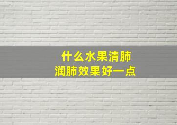 什么水果清肺润肺效果好一点