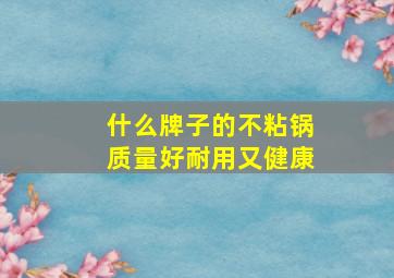 什么牌子的不粘锅质量好耐用又健康