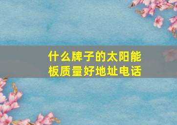 什么牌子的太阳能板质量好地址电话