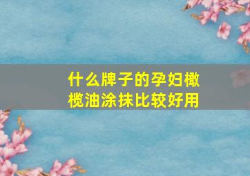 什么牌子的孕妇橄榄油涂抹比较好用