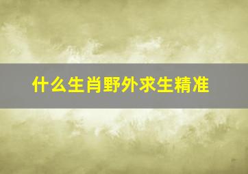 什么生肖野外求生精准