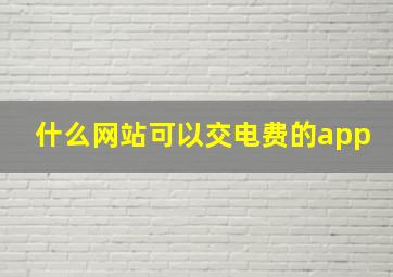 什么网站可以交电费的app