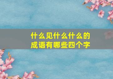 什么见什么什么的成语有哪些四个字