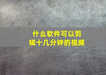 什么软件可以剪辑十几分钟的视频