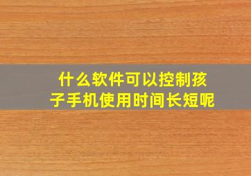 什么软件可以控制孩子手机使用时间长短呢