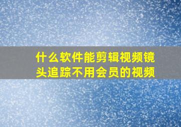 什么软件能剪辑视频镜头追踪不用会员的视频