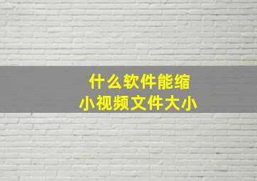 什么软件能缩小视频文件大小