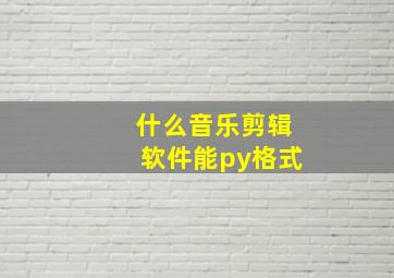 什么音乐剪辑软件能py格式