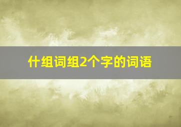 什组词组2个字的词语