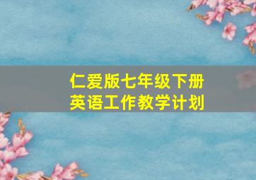 仁爱版七年级下册英语工作教学计划